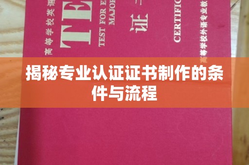 曲周揭秘专业认证证书制作的条件与流程